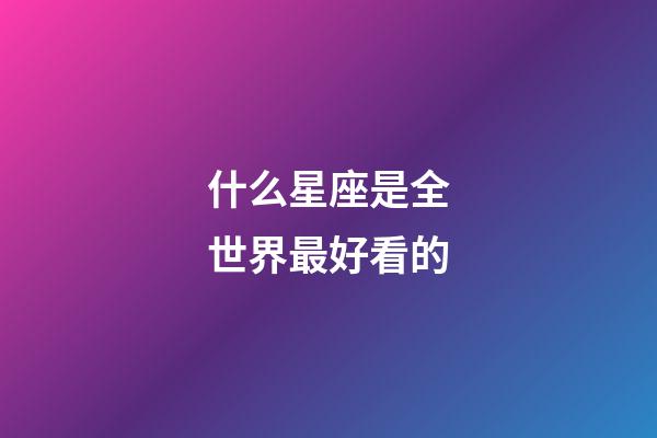 什么星座是全世界最好看的-第1张-星座运势-玄机派