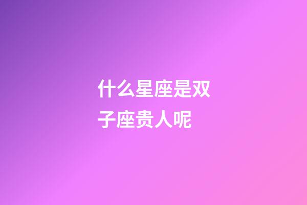 什么星座是双子座贵人呢-第1张-星座运势-玄机派