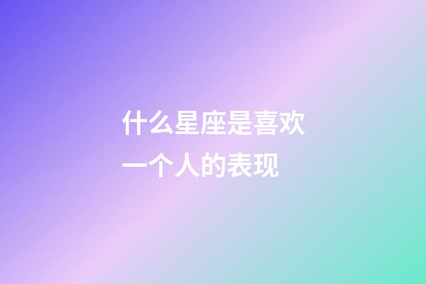 什么星座是喜欢一个人的表现-第1张-星座运势-玄机派