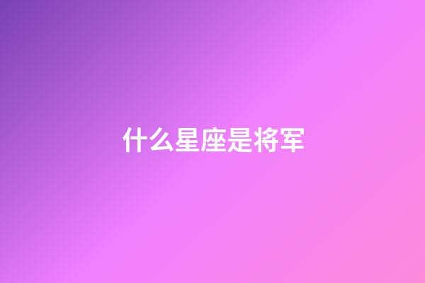 什么星座是将军-第1张-星座运势-玄机派