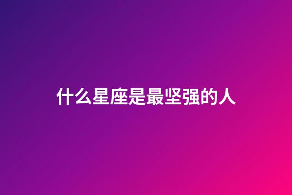 什么星座是最坚强的人-第1张-星座运势-玄机派