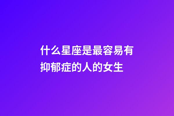 什么星座是最容易有抑郁症的人的女生-第1张-星座运势-玄机派