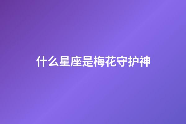 什么星座是梅花守护神-第1张-星座运势-玄机派