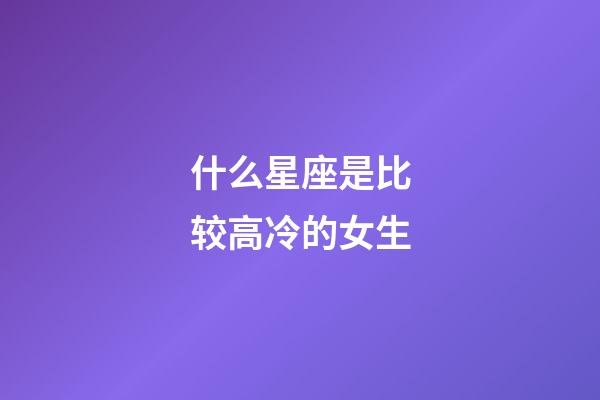 什么星座是比较高冷的女生-第1张-星座运势-玄机派