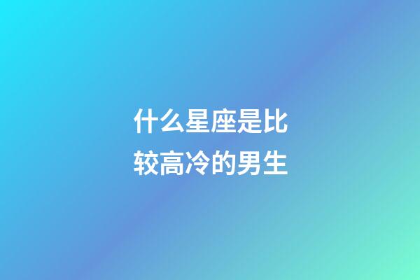 什么星座是比较高冷的男生-第1张-星座运势-玄机派