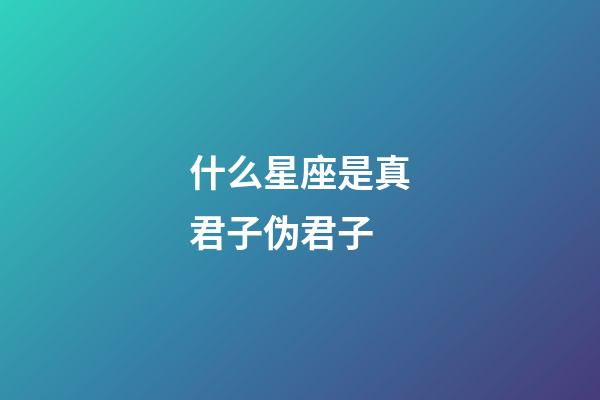 什么星座是真君子伪君子-第1张-星座运势-玄机派