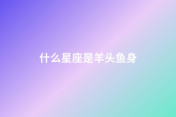 什么星座是羊头鱼身-第1张-星座运势-玄机派