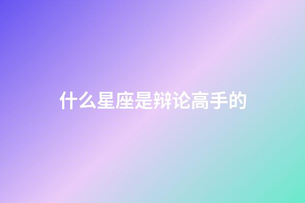 什么星座是辩论高手的-第1张-星座运势-玄机派