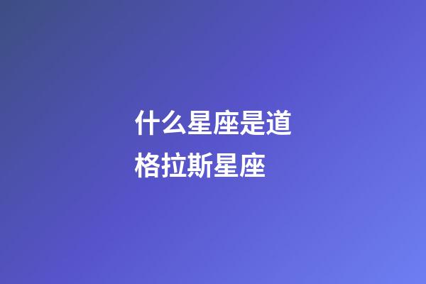 什么星座是道格拉斯星座-第1张-星座运势-玄机派