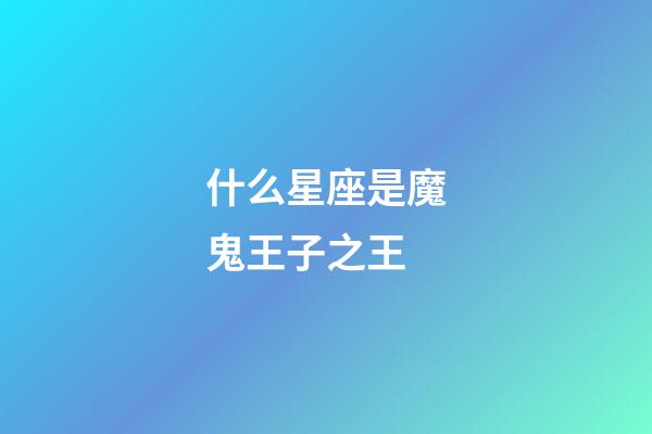 什么星座是魔鬼王子之王-第1张-星座运势-玄机派