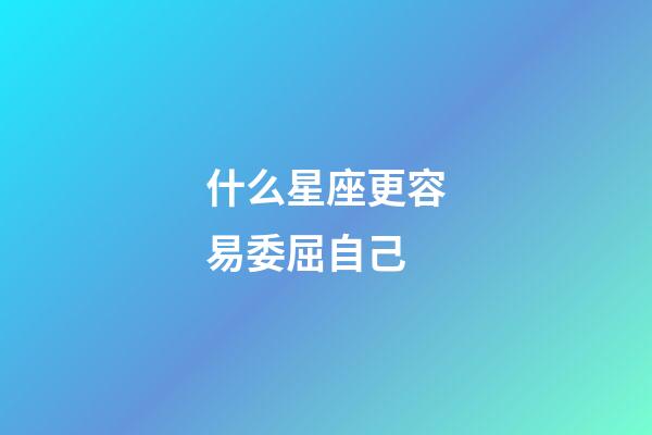 什么星座更容易委屈自己-第1张-星座运势-玄机派