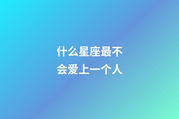 什么星座最不会爱上一个人-第1张-星座运势-玄机派