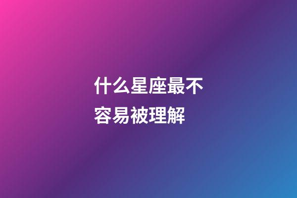 什么星座最不容易被理解-第1张-星座运势-玄机派