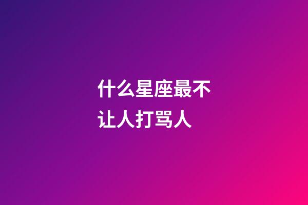 什么星座最不让人打骂人-第1张-星座运势-玄机派