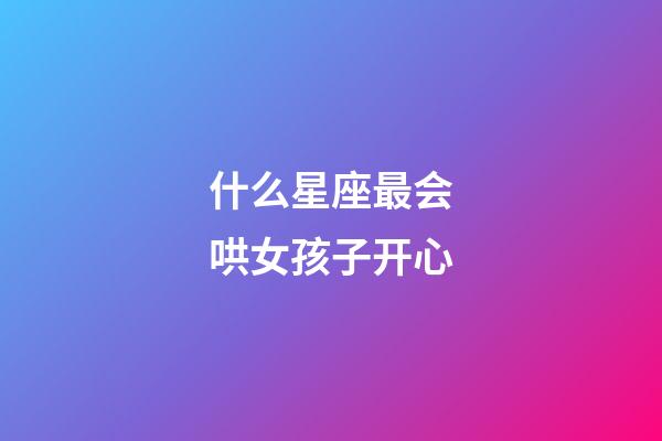 什么星座最会哄女孩子开心-第1张-星座运势-玄机派