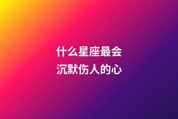 什么星座最会沉默伤人的心-第1张-星座运势-玄机派
