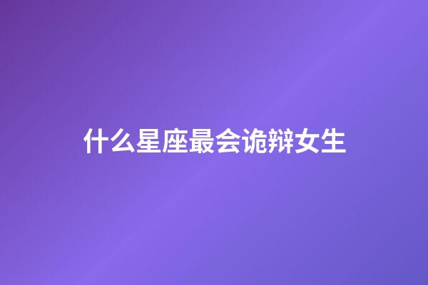 什么星座最会诡辩女生-第1张-星座运势-玄机派