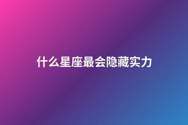 什么星座最会隐藏实力-第1张-星座运势-玄机派