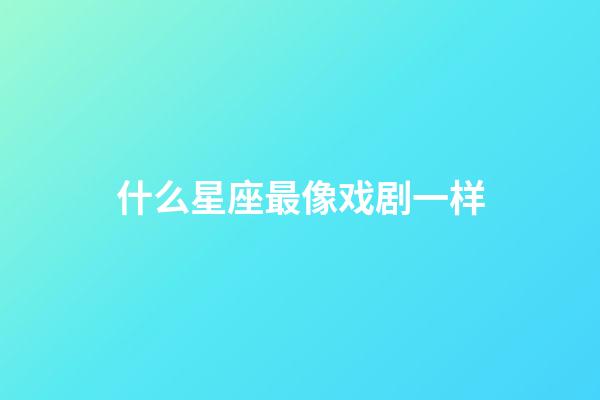 什么星座最像戏剧一样-第1张-星座运势-玄机派
