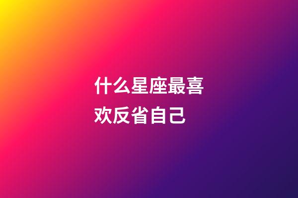什么星座最喜欢反省自己-第1张-星座运势-玄机派
