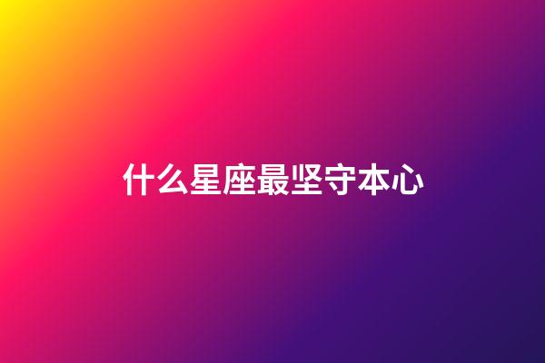 什么星座最坚守本心-第1张-星座运势-玄机派