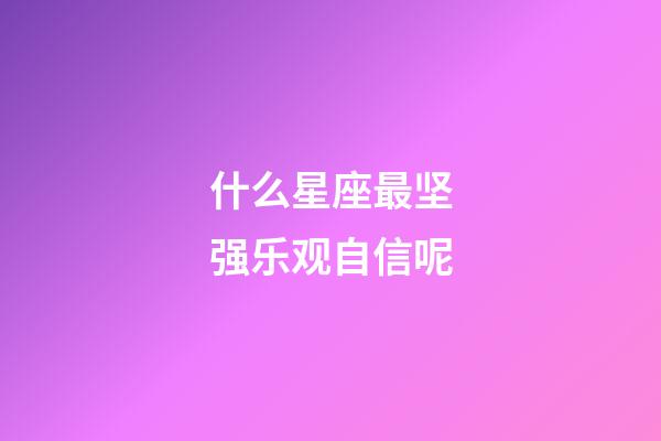 什么星座最坚强乐观自信呢-第1张-星座运势-玄机派