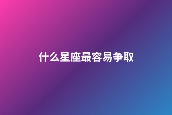 什么星座最容易争取-第1张-星座运势-玄机派