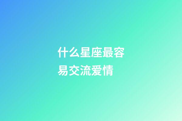 什么星座最容易交流爱情-第1张-星座运势-玄机派