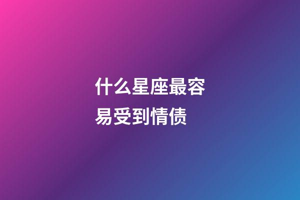 什么星座最容易受到情债-第1张-星座运势-玄机派
