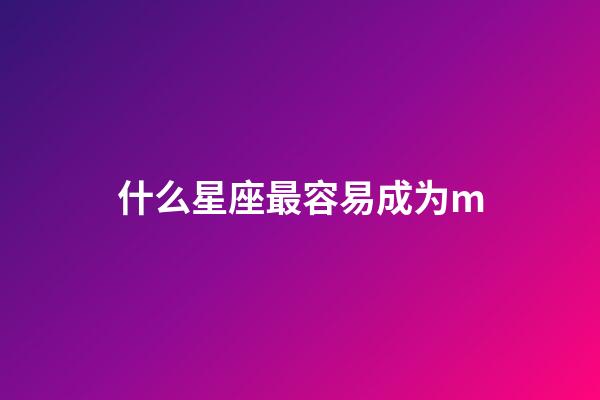 什么星座最容易成为m-第1张-星座运势-玄机派