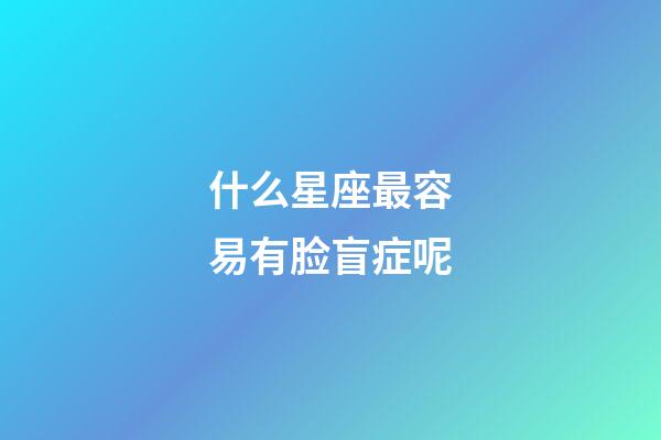 什么星座最容易有脸盲症呢-第1张-星座运势-玄机派