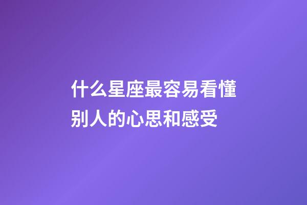 什么星座最容易看懂别人的心思和感受-第1张-星座运势-玄机派