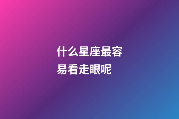 什么星座最容易看走眼呢