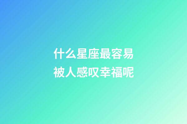 什么星座最容易被人感叹幸福呢-第1张-星座运势-玄机派