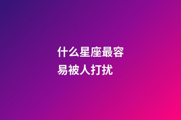 什么星座最容易被人打扰-第1张-星座运势-玄机派