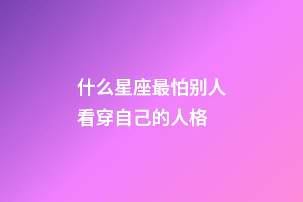 什么星座最怕别人看穿自己的人格-第1张-星座运势-玄机派