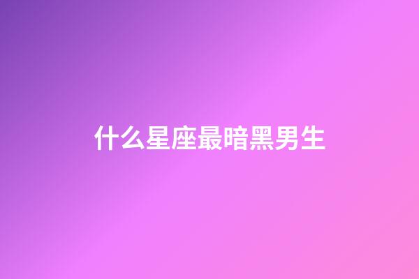 什么星座最暗黑男生-第1张-星座运势-玄机派
