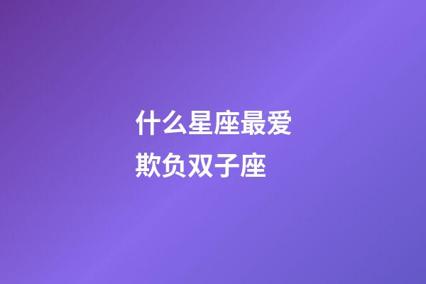 什么星座最爱欺负双子座-第1张-星座运势-玄机派