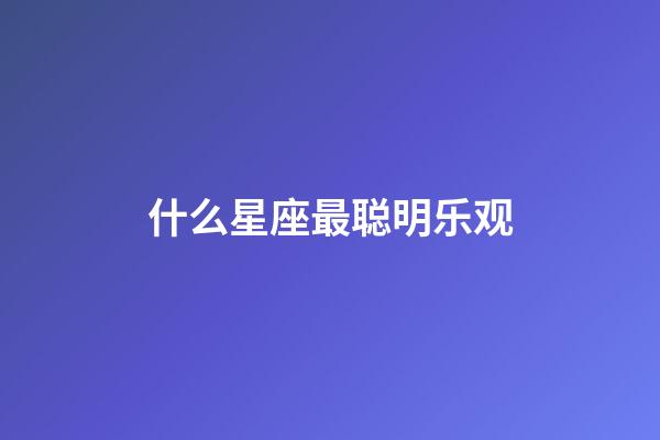 什么星座最聪明乐观-第1张-星座运势-玄机派