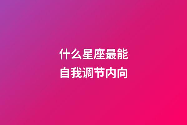 什么星座最能自我调节内向-第1张-星座运势-玄机派