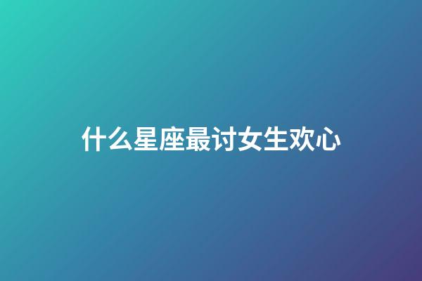 什么星座最讨女生欢心-第1张-星座运势-玄机派
