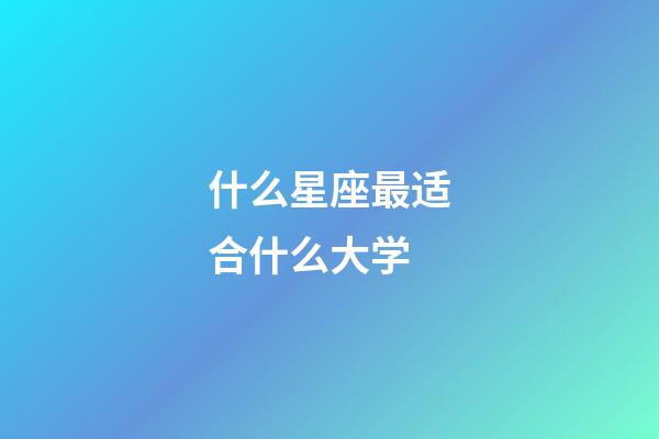 什么星座最适合什么大学-第1张-星座运势-玄机派