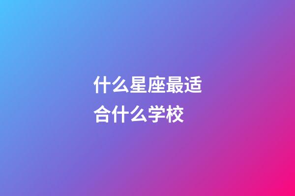 什么星座最适合什么学校-第1张-星座运势-玄机派