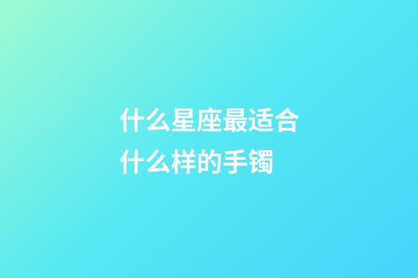 什么星座最适合什么样的手镯-第1张-星座运势-玄机派