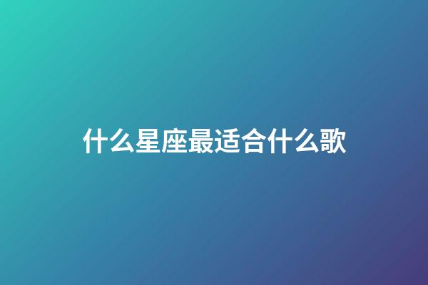 什么星座最适合什么歌-第1张-星座运势-玄机派