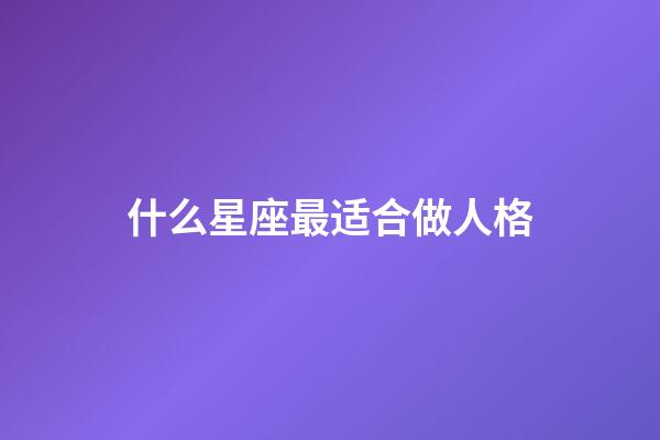 什么星座最适合做人格-第1张-星座运势-玄机派