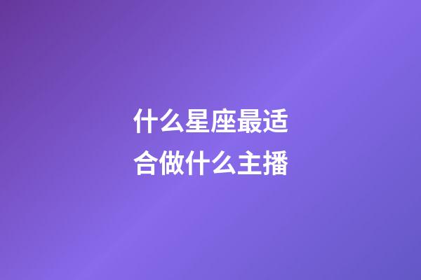 什么星座最适合做什么主播-第1张-星座运势-玄机派