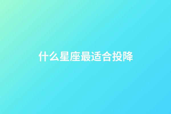 什么星座最适合投降-第1张-星座运势-玄机派