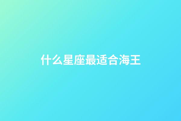 什么星座最适合海王-第1张-星座运势-玄机派