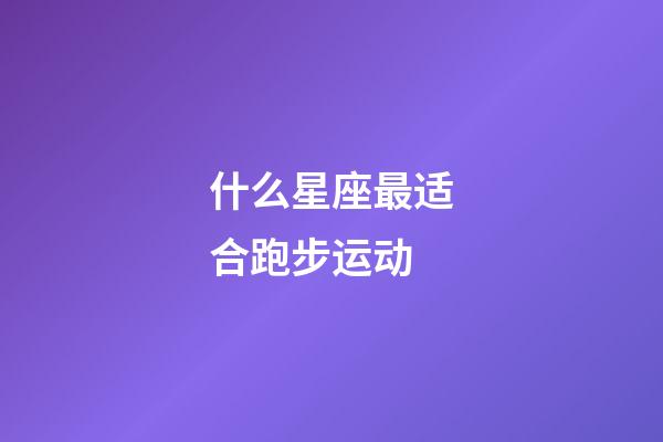 什么星座最适合跑步运动-第1张-星座运势-玄机派